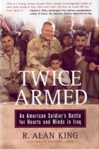 R. Alan King - Twice Armed: An American Soldier&#039;s Battle for Hearts and Minds in Iraq