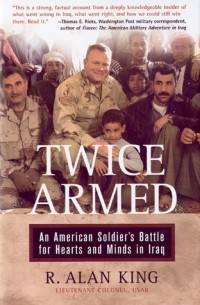 R. Alan King - Twice Armed: An American Soldier's Battle for Hearts and Minds in Iraq