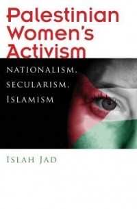 Ислах Джад - Palestinian Women's Activism: Nationalism, Secularism, Islamism