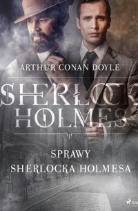 Arthur Conan Doyle - Sprawy Sherlocka Holmesa