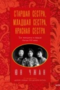 Юн Чжан - Старшая сестра, Младшая сестра, Красная сестра. Три женщины в сердце Китая XX века