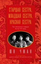 Юн Чжан - Старшая сестра, Младшая сестра, Красная сестра. Три женщины в сердце Китая XX века
