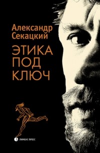 Александр Секацкий - Этика под ключ