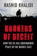 Рашид Халиди - Brokers of Deceit: How the U.S. Has Undermined Peace in the Middle East
