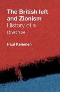 Paul Kelemen - The British Left and Zionism: History of a Divorce