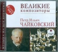 Пётр Чайковский - Великие композиторы: Чайковский