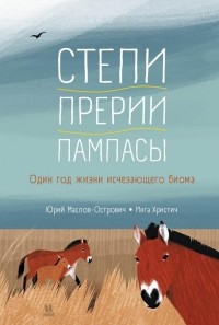 Юрий Маслов-Острович - Степи, прерии, пампасы. Один год жизни исчезающего биома