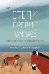 Юрий Маслов-Острович - Степи, прерии, пампасы. Один год жизни исчезающего биома