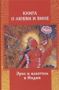 Андрей Игнатьев - Книга о любви и вине. Эрос и алкоголь в Индии
