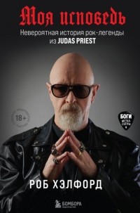 Роб Хэлфорд - Моя исповедь. Невероятная история рок-легенды из Judas Priest