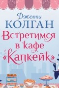 Дженни Колган - Встретимся в кафе «Капкейк»