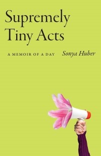 Sonya Huber - Supremely Tiny Acts: A Memoir of a Day