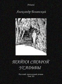 Александр Белинский - Тайна старой усадьбы. Русский оккультный роман. Том XII