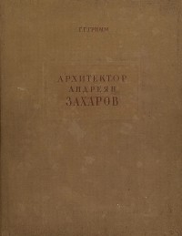 Герман Гримм - Архитектор Андреян Захаров. Жизнь и творчество