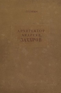 Герман Гримм - Архитектор Андреян Захаров. Жизнь и творчество