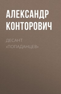 Александр Конторович - Десант «попаданцев»