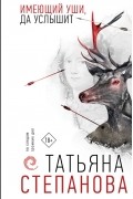 Татьяна Степанова - Имеющий уши, да услышит