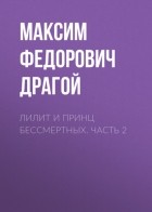 Максим Федорович Драгой - Лилит и принц бессмертных. Часть 2