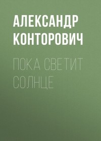 Александр Конторович - Пока светит солнце