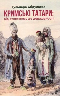 Гульнара Абдулаева - Кримські татари. Від етногенезу до державності