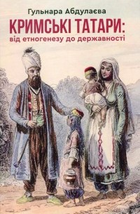 Гульнара Абдулаева - Кримські татари. Від етногенезу до державності