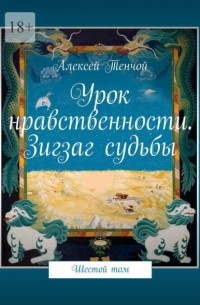 Алексей Тенчой - Урок нравственности. Зигзаг судьбы. Шестой том