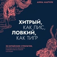 Марчук Анна Сергеевна - Хитрый, как лис, ловкий, как тигр. 36 китайских стратагем, которые научат выходить победителем из любой ситуации