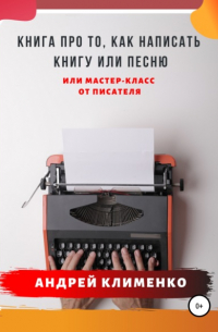 Андрей Алексеевич Клименко - Книга про то, как написать книгу или песню. Или мастер-класс от писателя