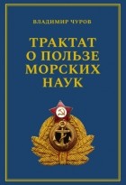 Владимир Чуров - Трактат о пользе морских наук. Морские рассказы сухопутного человека