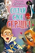 Валерий Роньшин - Отдай своё сердце!