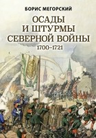 Борис Мегорский - Осады и штурмы Северной войны 1700-1721 гг.
