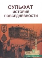 В. И. Коротаев - Сульфат. История повседневности, 1930-е - 1990-е годы