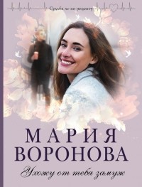 Мария Воронова - Ухожу от тебя замуж