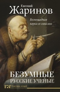 Евгений Жаринов - Безумные русские ученые. Беспощадная наука со смыслом