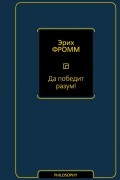 Эрих Фромм - Да победит разум!