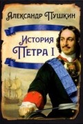 Александр Пушкин - История Петра I