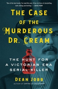 Дин Джобб - The Case of the Murderous Dr. Cream: The Hunt for a Victorian Era Serial Killer