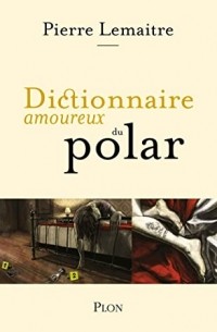 Пьер Леметр - Dictionnaire amoureux du polar