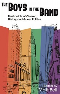 Мэтт Белл - The Boys in the Band: Flashpoints of Cinema, History, and Queer Politics (Contemporary Approaches to Film and Media Series)