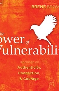 Брене Браун - The Power of Vulnerability: Teachings of Authenticity, Connections and Courage