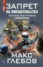 Макс Глебов - Запрет на вмешательство. Тактический уровень