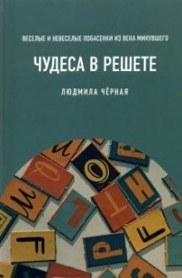 Людмила Черная - Чудеса в решете, или Веселые и невеселые побасенки из века минувшего