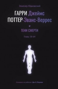 Элиезер Юдковский - Гарри Джеймс Поттер-Эванс-Веррес и тени смерти