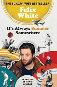 Felix White - It's Always Summer Somewhere: A Matter of Life and Cricket