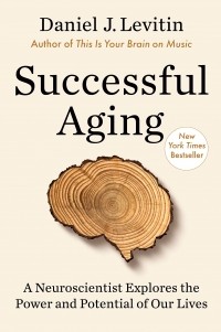 Дэниел Левитин - Successful Aging: A Neuroscientist Explores the Power and Potential of Our Lives