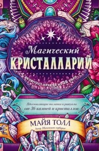 Майя Толл - Магический кристалларий. Вдохновляющие послания и ритуалы от 36 камней и кристаллов