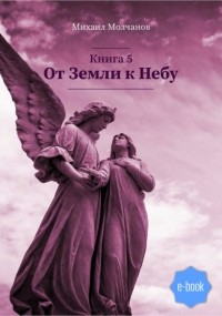 Михаил Михайлович Молчанов - От Земли к Небу. Книга 5