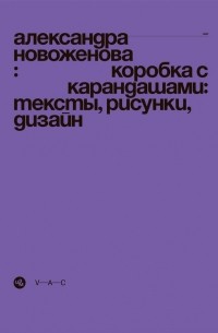 Александра Новоженова - Коробка с карандашами. Тексты, рисунки, дизайн