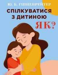 Юлия Гиппенрейтер - Спілкуватися з дитиною. Як?