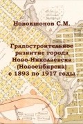 С.М. Новокшонов - Градостроительное развитие города Ново-Николаевска (Новосибирска) с 1893 по 1917 годы